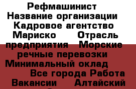 Рефмашинист › Название организации ­ Кадровое агентство "Мариско-2" › Отрасль предприятия ­ Морские, речные перевозки › Минимальный оклад ­ 100 000 - Все города Работа » Вакансии   . Алтайский край,Славгород г.